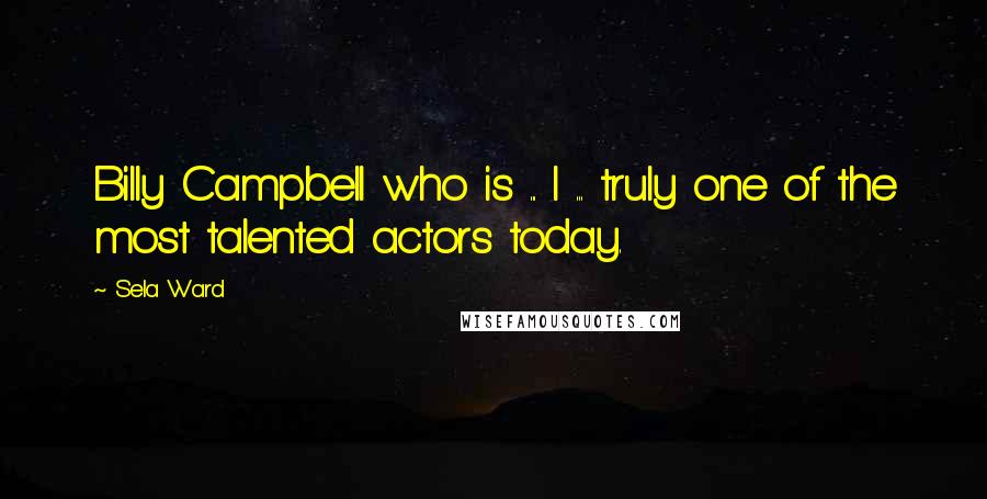 Sela Ward Quotes: Billy Campbell who is ... I ... truly one of the most talented actors today.