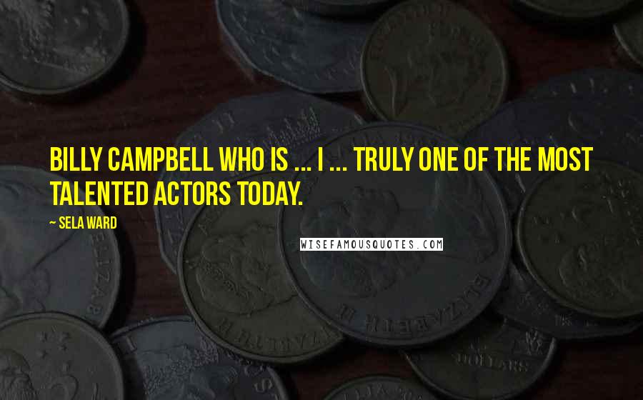 Sela Ward Quotes: Billy Campbell who is ... I ... truly one of the most talented actors today.