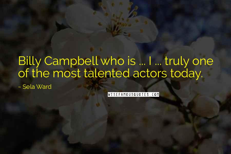 Sela Ward Quotes: Billy Campbell who is ... I ... truly one of the most talented actors today.
