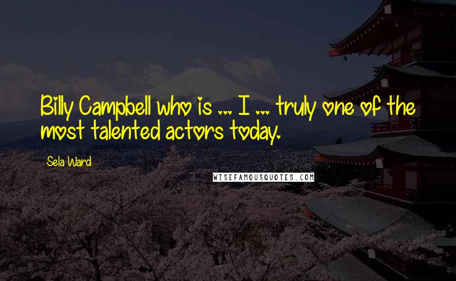 Sela Ward Quotes: Billy Campbell who is ... I ... truly one of the most talented actors today.