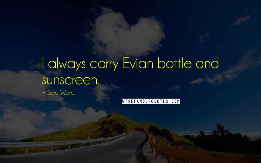 Sela Ward Quotes: I always carry Evian bottle and sunscreen.