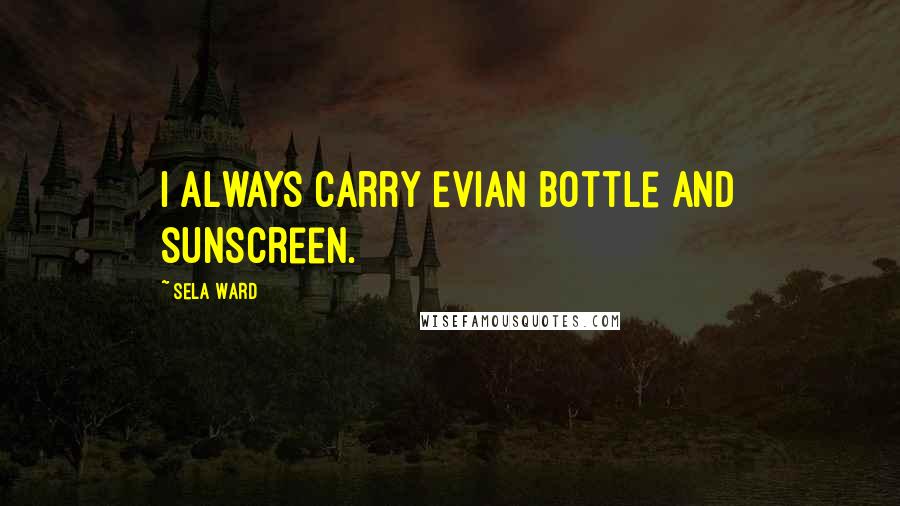 Sela Ward Quotes: I always carry Evian bottle and sunscreen.