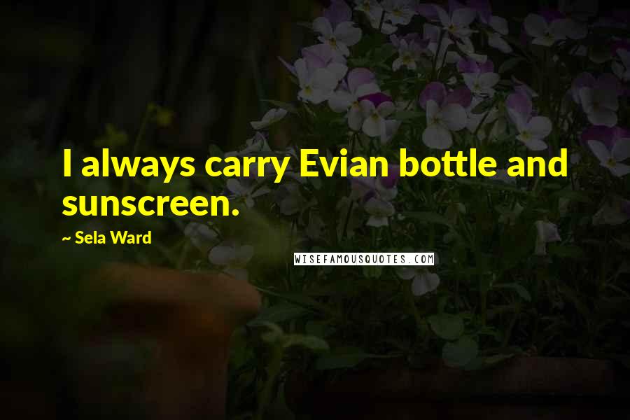 Sela Ward Quotes: I always carry Evian bottle and sunscreen.