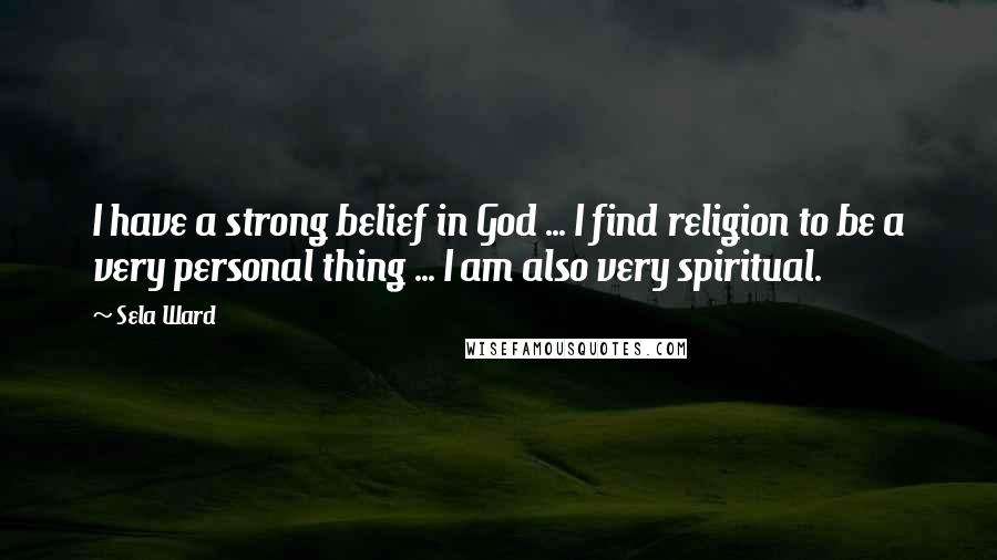 Sela Ward Quotes: I have a strong belief in God ... I find religion to be a very personal thing ... I am also very spiritual.