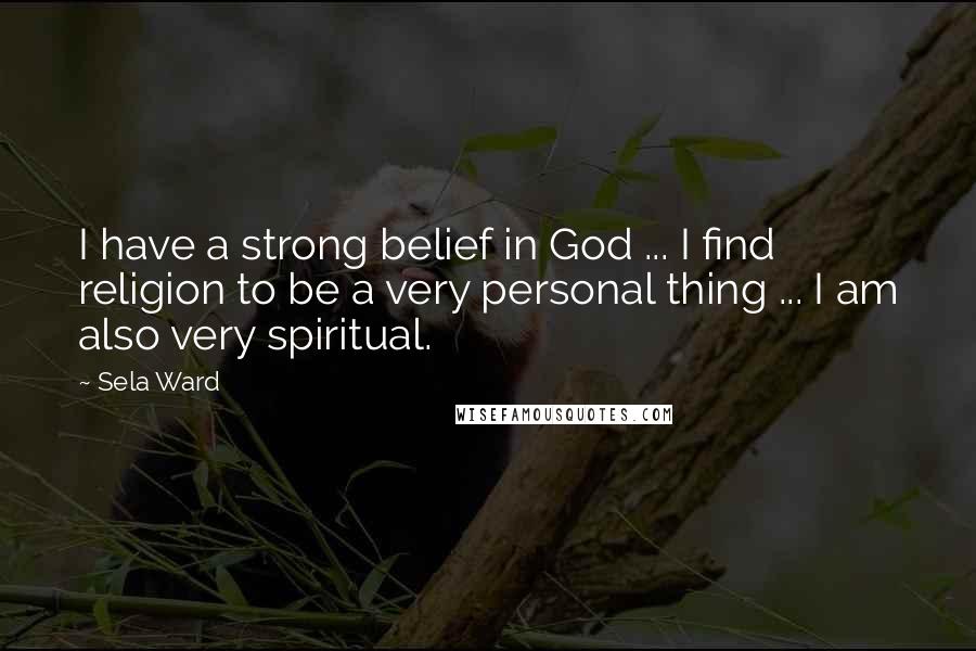 Sela Ward Quotes: I have a strong belief in God ... I find religion to be a very personal thing ... I am also very spiritual.