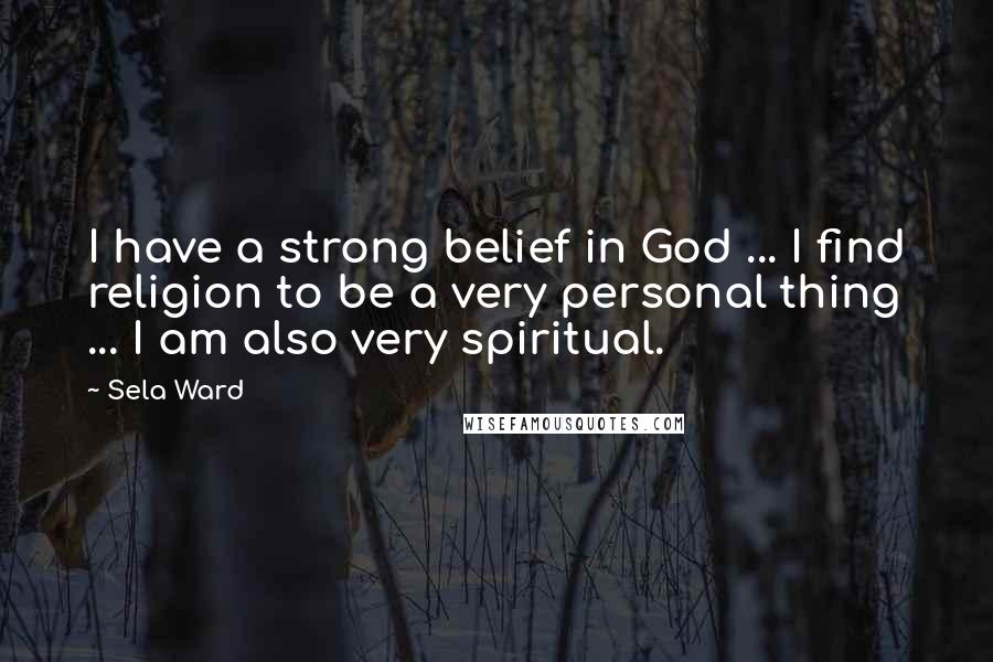 Sela Ward Quotes: I have a strong belief in God ... I find religion to be a very personal thing ... I am also very spiritual.