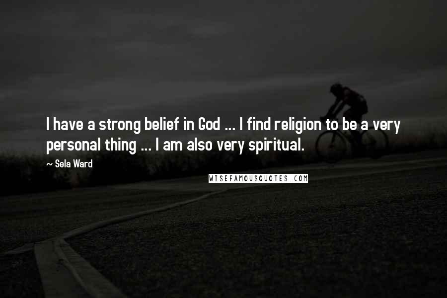 Sela Ward Quotes: I have a strong belief in God ... I find religion to be a very personal thing ... I am also very spiritual.