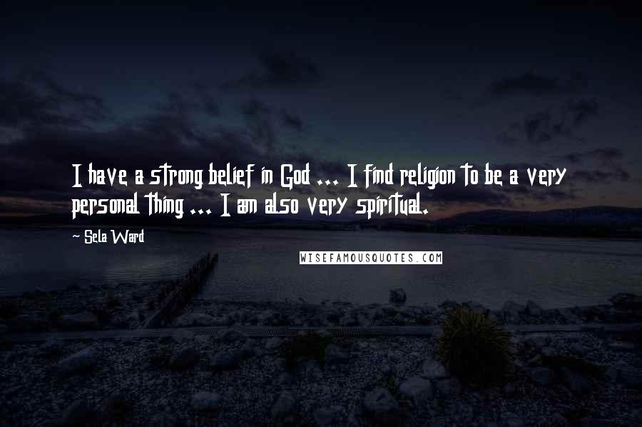 Sela Ward Quotes: I have a strong belief in God ... I find religion to be a very personal thing ... I am also very spiritual.