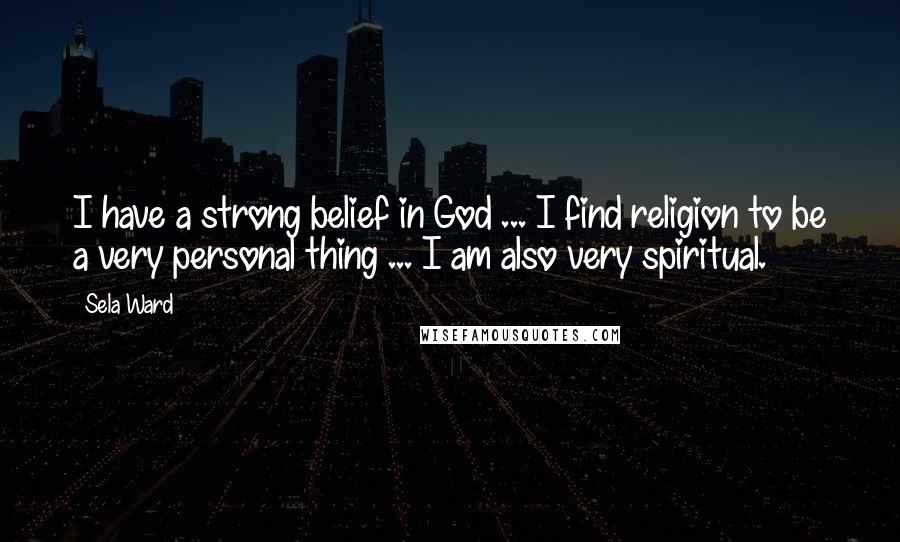 Sela Ward Quotes: I have a strong belief in God ... I find religion to be a very personal thing ... I am also very spiritual.