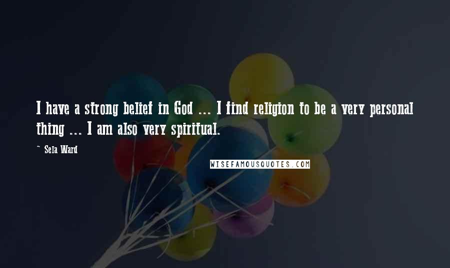 Sela Ward Quotes: I have a strong belief in God ... I find religion to be a very personal thing ... I am also very spiritual.