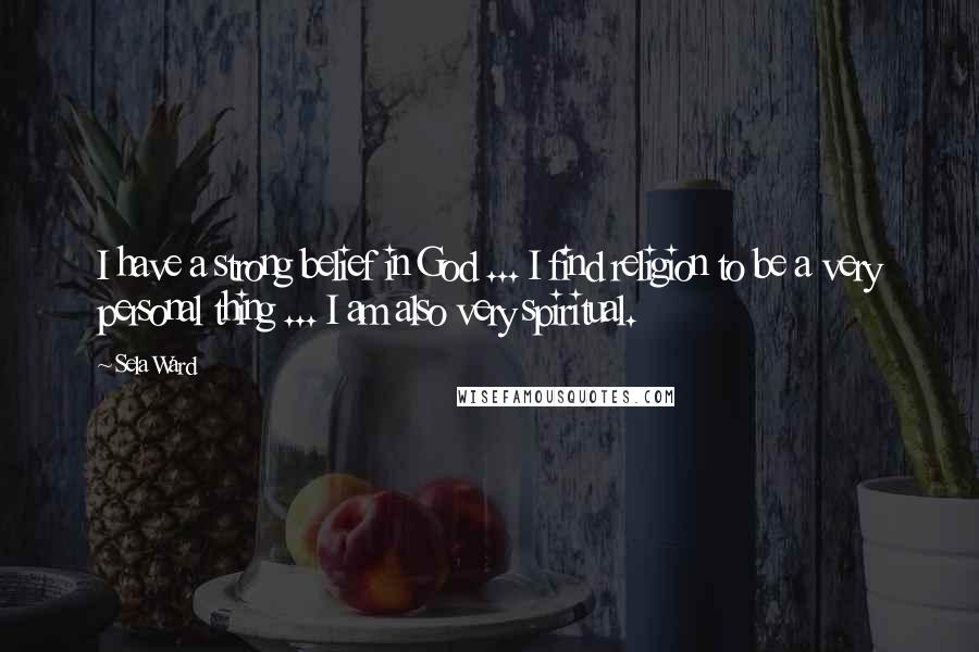 Sela Ward Quotes: I have a strong belief in God ... I find religion to be a very personal thing ... I am also very spiritual.