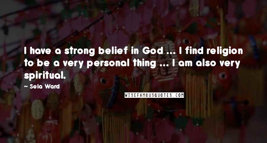 Sela Ward Quotes: I have a strong belief in God ... I find religion to be a very personal thing ... I am also very spiritual.