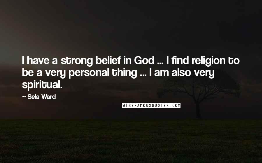 Sela Ward Quotes: I have a strong belief in God ... I find religion to be a very personal thing ... I am also very spiritual.