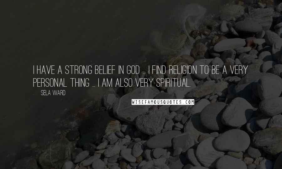 Sela Ward Quotes: I have a strong belief in God ... I find religion to be a very personal thing ... I am also very spiritual.