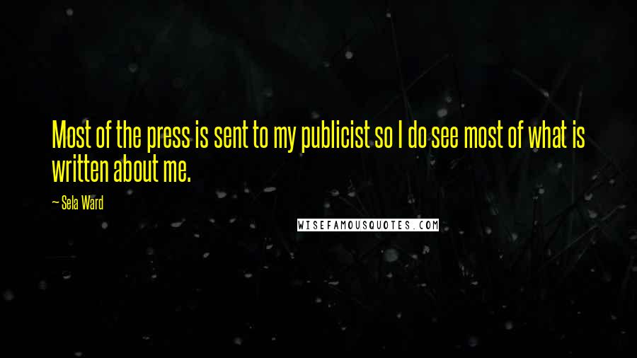 Sela Ward Quotes: Most of the press is sent to my publicist so I do see most of what is written about me.