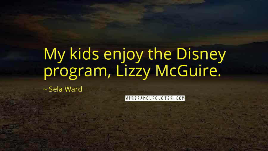 Sela Ward Quotes: My kids enjoy the Disney program, Lizzy McGuire.