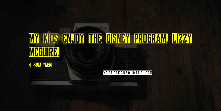 Sela Ward Quotes: My kids enjoy the Disney program, Lizzy McGuire.