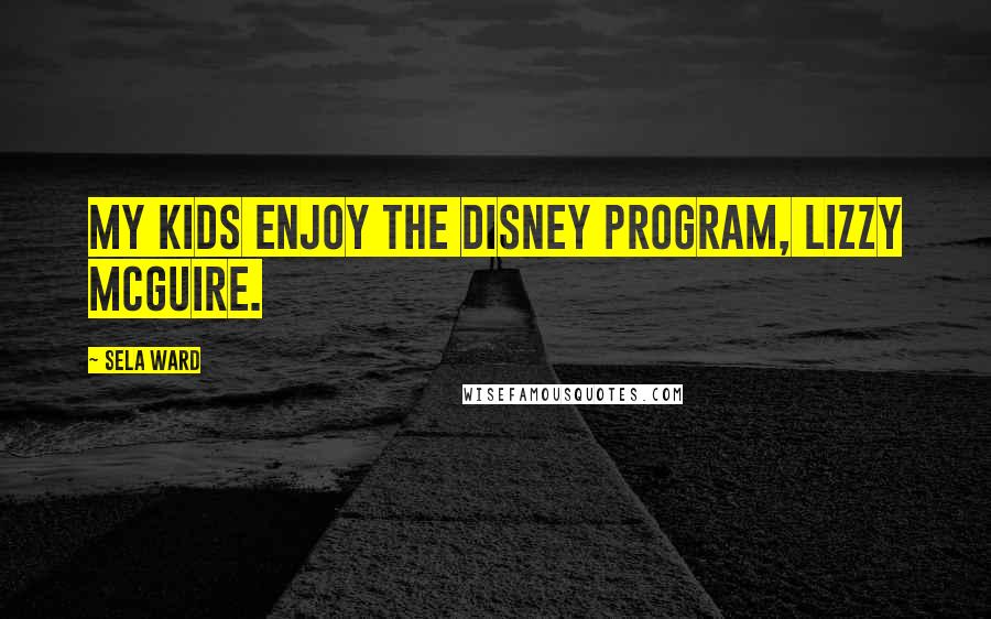 Sela Ward Quotes: My kids enjoy the Disney program, Lizzy McGuire.