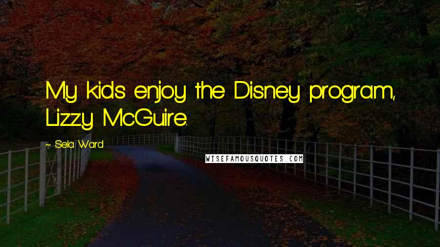 Sela Ward Quotes: My kids enjoy the Disney program, Lizzy McGuire.