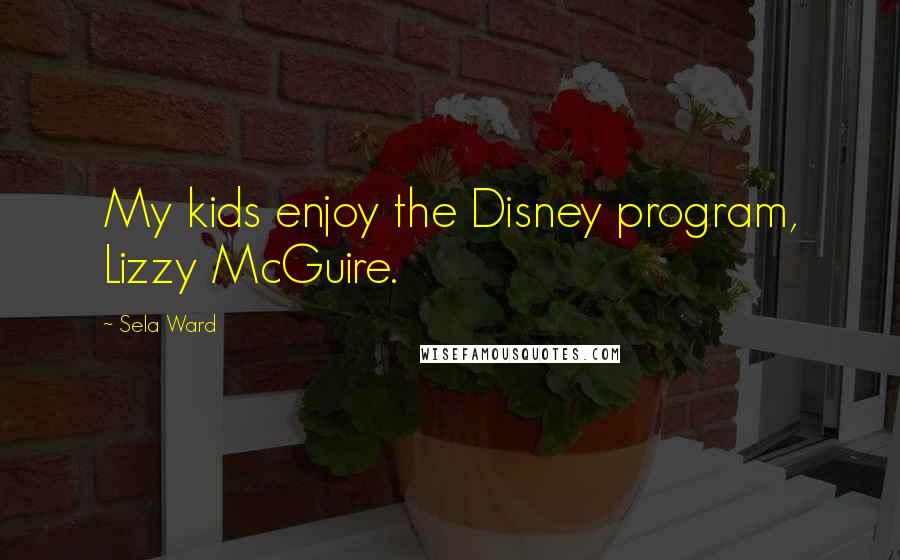 Sela Ward Quotes: My kids enjoy the Disney program, Lizzy McGuire.
