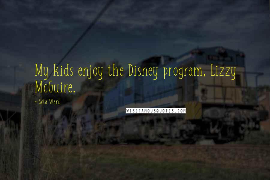 Sela Ward Quotes: My kids enjoy the Disney program, Lizzy McGuire.