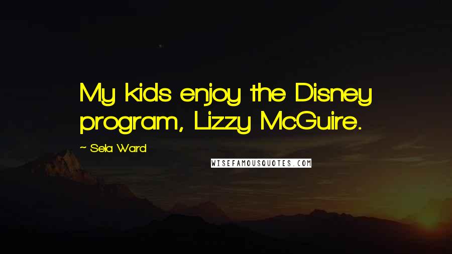 Sela Ward Quotes: My kids enjoy the Disney program, Lizzy McGuire.