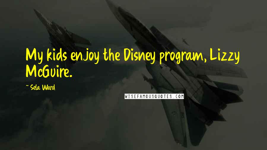 Sela Ward Quotes: My kids enjoy the Disney program, Lizzy McGuire.