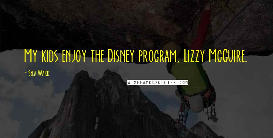 Sela Ward Quotes: My kids enjoy the Disney program, Lizzy McGuire.