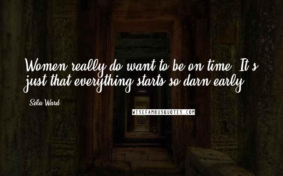 Sela Ward Quotes: Women really do want to be on time. It's just that everything starts so darn early.