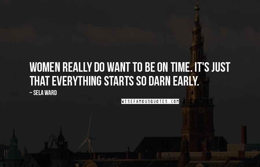 Sela Ward Quotes: Women really do want to be on time. It's just that everything starts so darn early.