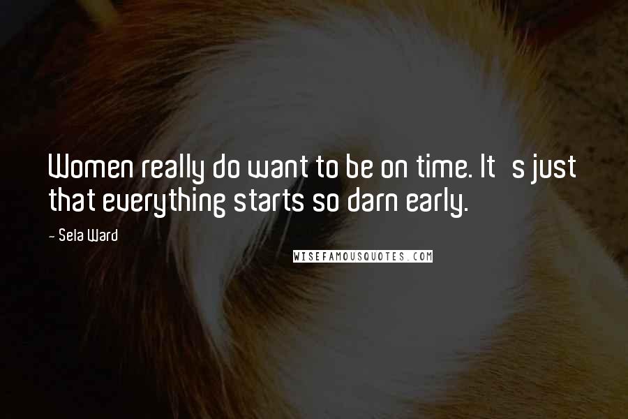 Sela Ward Quotes: Women really do want to be on time. It's just that everything starts so darn early.