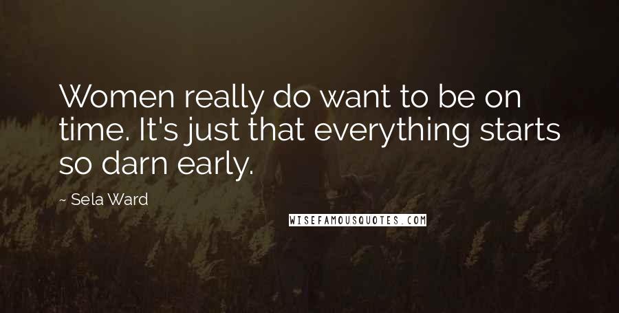 Sela Ward Quotes: Women really do want to be on time. It's just that everything starts so darn early.