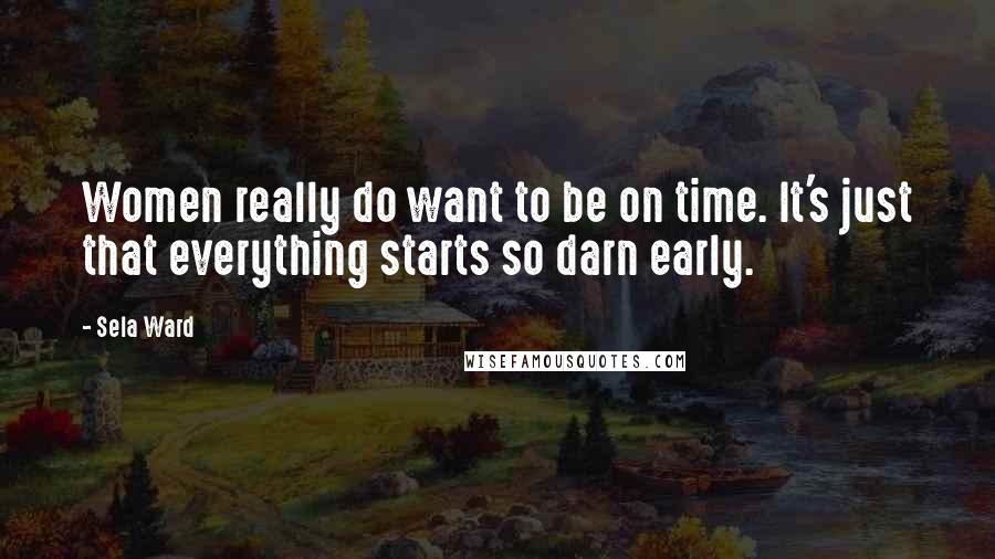 Sela Ward Quotes: Women really do want to be on time. It's just that everything starts so darn early.