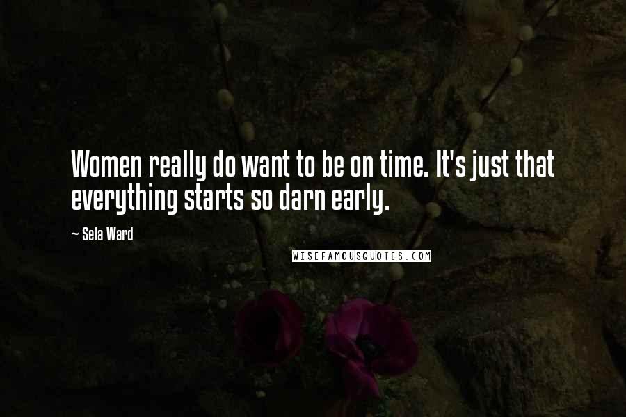 Sela Ward Quotes: Women really do want to be on time. It's just that everything starts so darn early.