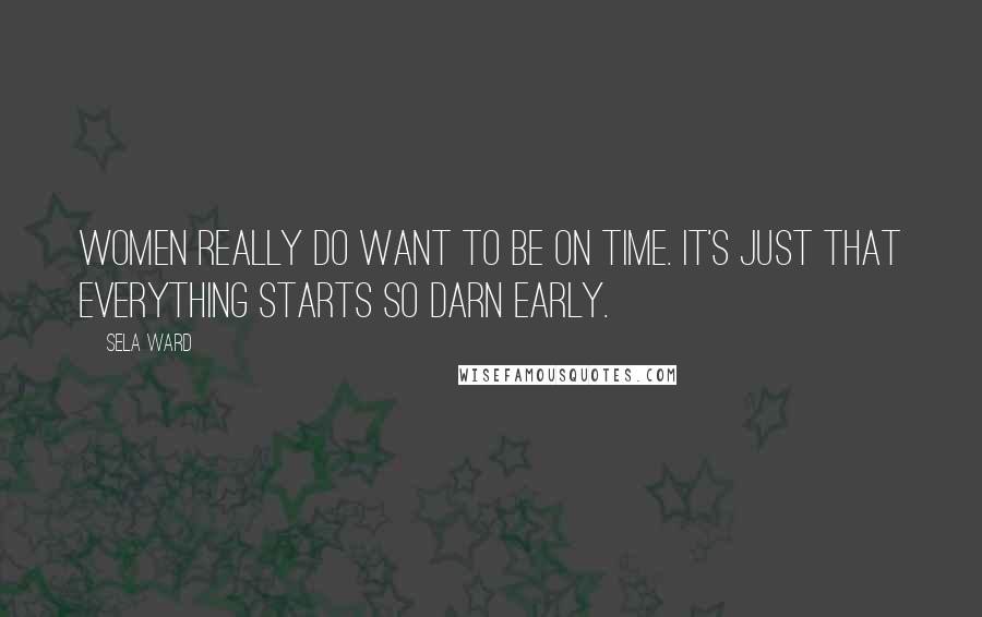 Sela Ward Quotes: Women really do want to be on time. It's just that everything starts so darn early.