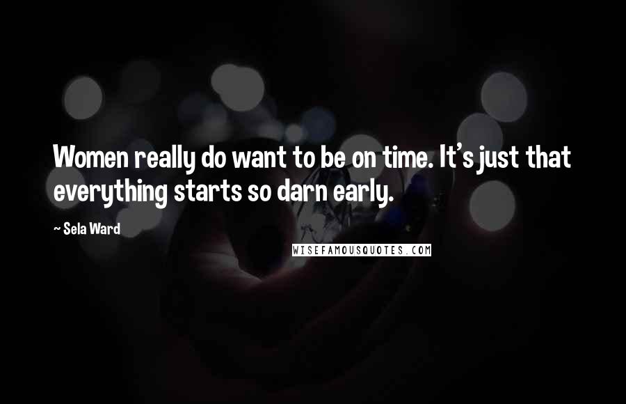 Sela Ward Quotes: Women really do want to be on time. It's just that everything starts so darn early.