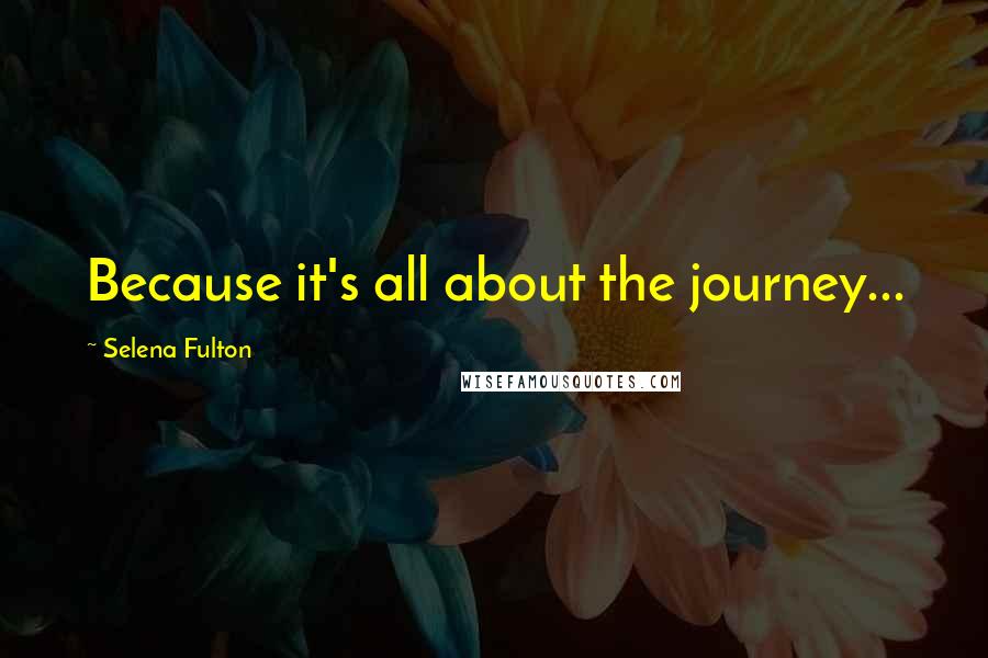 Selena Fulton Quotes: Because it's all about the journey...