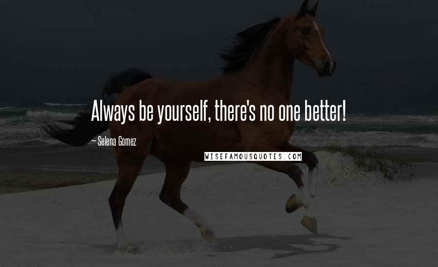 Selena Gomez Quotes: Always be yourself, there's no one better!