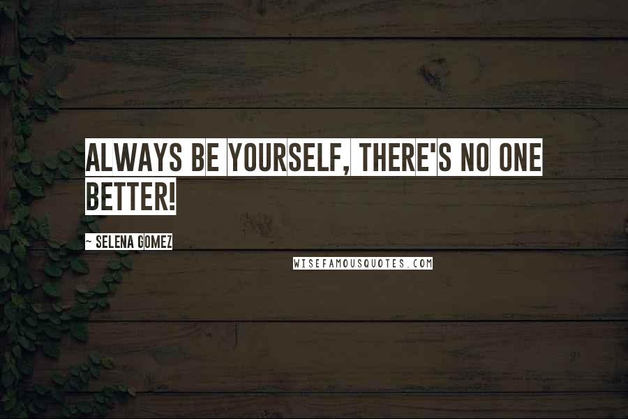 Selena Gomez Quotes: Always be yourself, there's no one better!