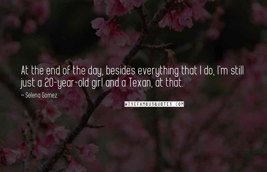 Selena Gomez Quotes: At the end of the day, besides everything that I do, I'm still just a 20-year-old girl and a Texan, at that.