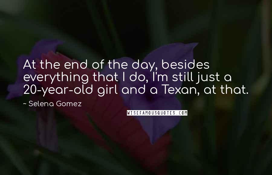 Selena Gomez Quotes: At the end of the day, besides everything that I do, I'm still just a 20-year-old girl and a Texan, at that.