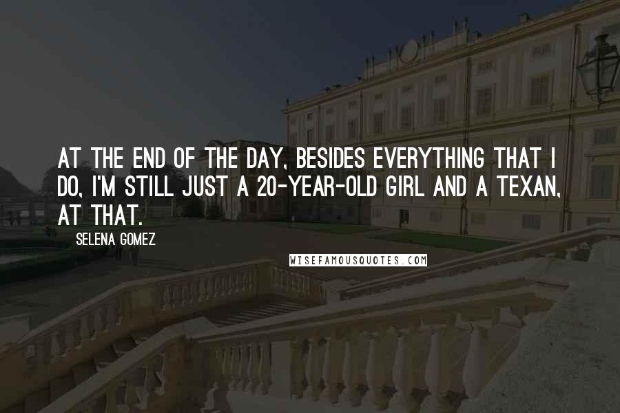 Selena Gomez Quotes: At the end of the day, besides everything that I do, I'm still just a 20-year-old girl and a Texan, at that.
