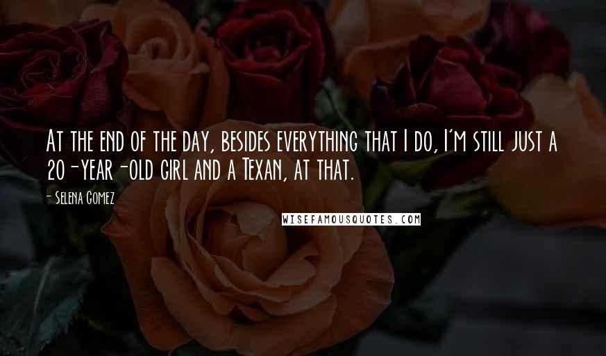 Selena Gomez Quotes: At the end of the day, besides everything that I do, I'm still just a 20-year-old girl and a Texan, at that.