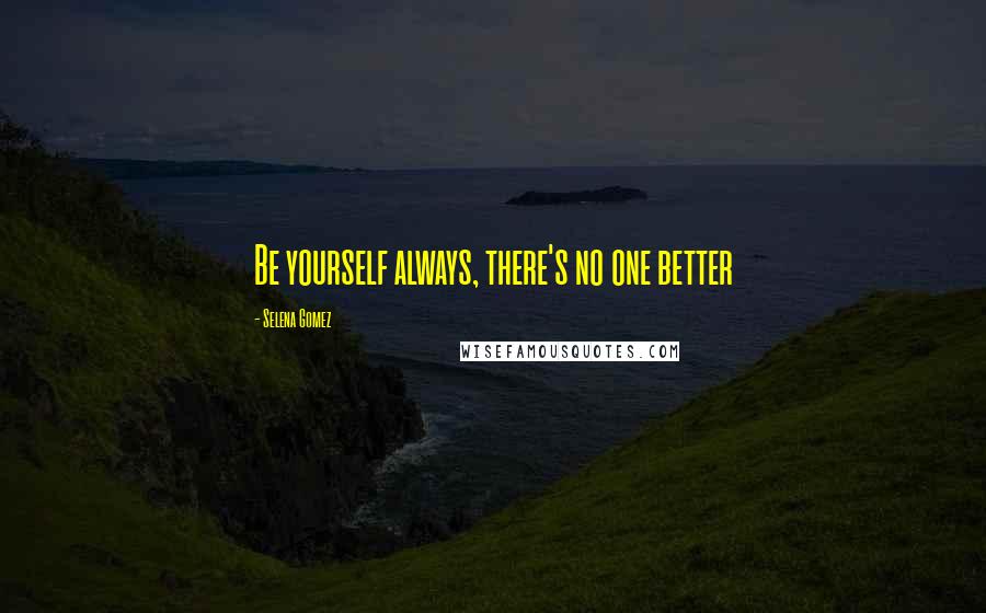 Selena Gomez Quotes: Be yourself always, there's no one better