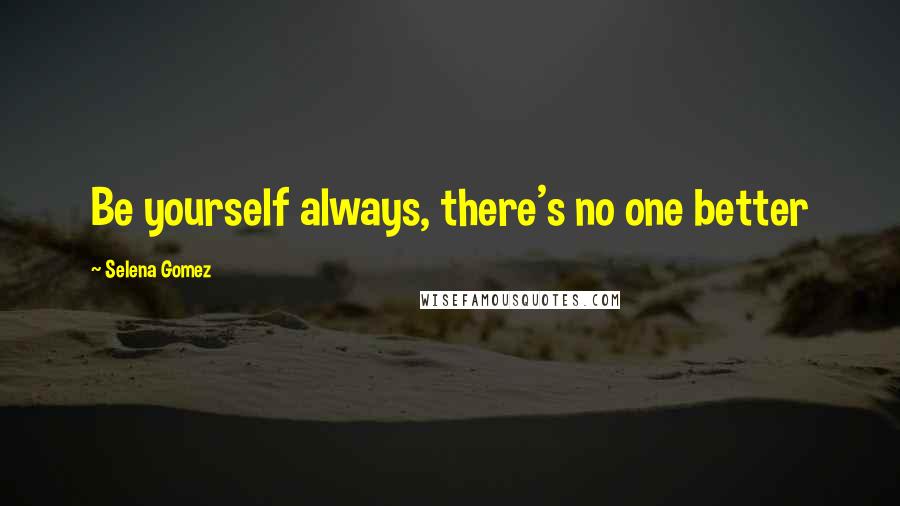 Selena Gomez Quotes: Be yourself always, there's no one better