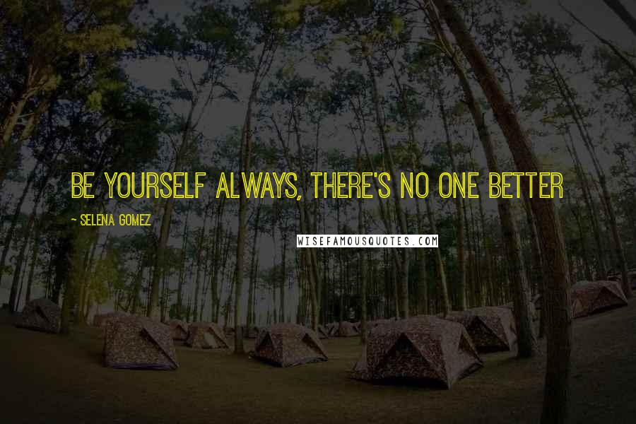 Selena Gomez Quotes: Be yourself always, there's no one better