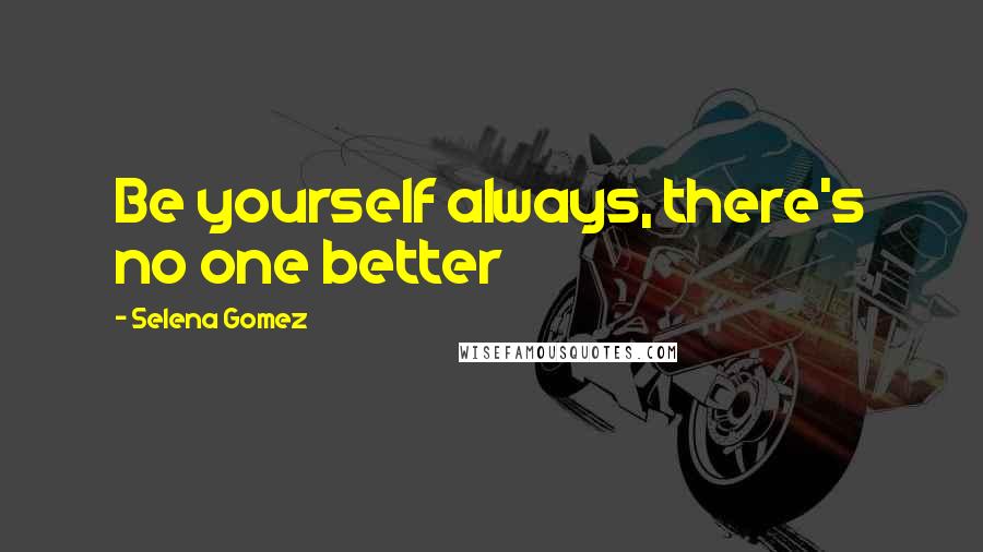 Selena Gomez Quotes: Be yourself always, there's no one better