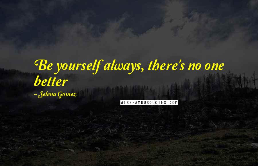 Selena Gomez Quotes: Be yourself always, there's no one better