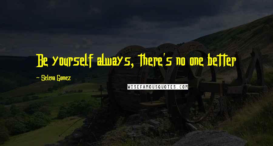 Selena Gomez Quotes: Be yourself always, there's no one better