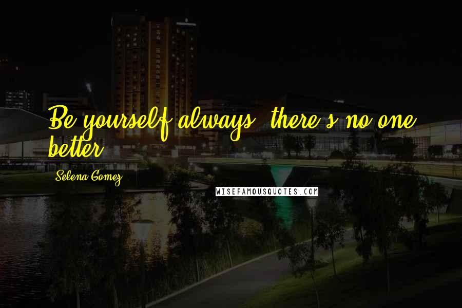 Selena Gomez Quotes: Be yourself always, there's no one better